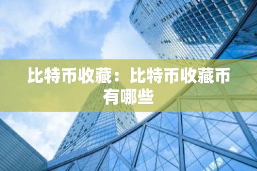 比特币收藏：比特币收藏币有哪些