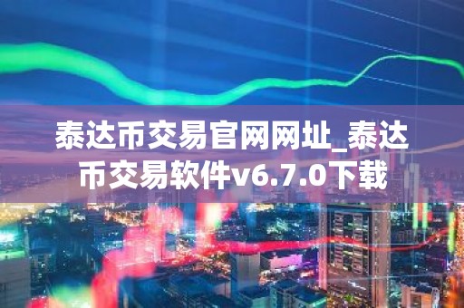 泰达币交易官网网址_泰达币交易软件v6.7.0下载