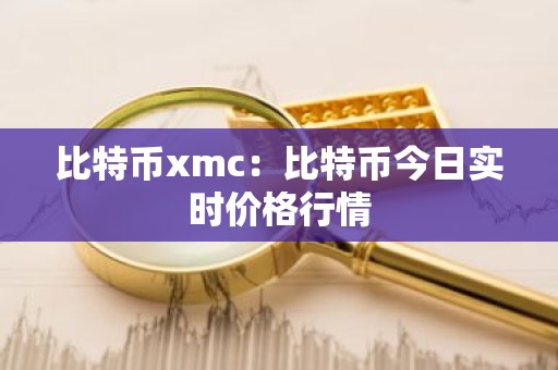 比特币xmc：比特币今日实时价格行情