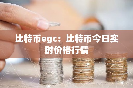 比特币egc：比特币今日实时价格行情