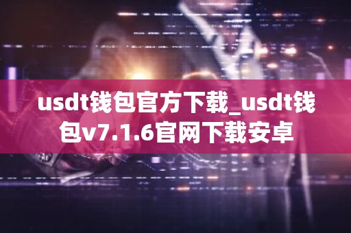 usdt钱包官方下载_usdt钱包v7.1.6官网下载安卓