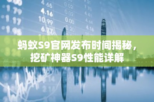 蚂蚁S9官网发布时间揭秘，挖矿神器S9性能详解