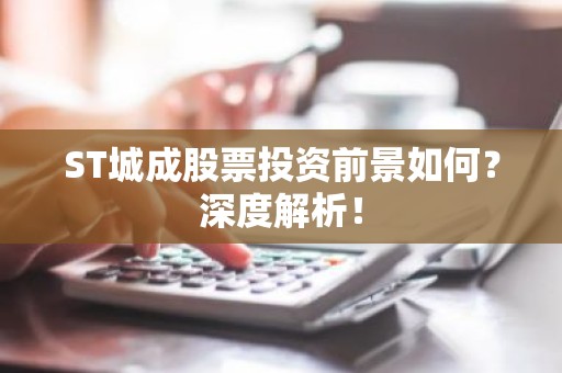 ST城成股票投资前景如何？深度解析！