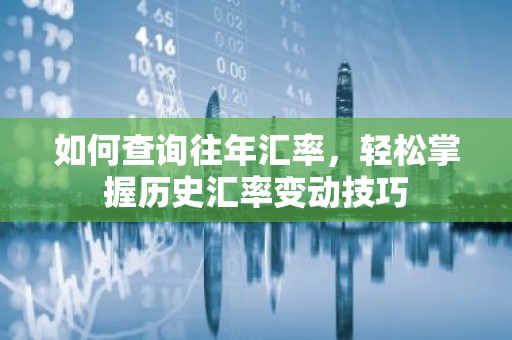 如何查询往年汇率，轻松掌握历史汇率变动技巧