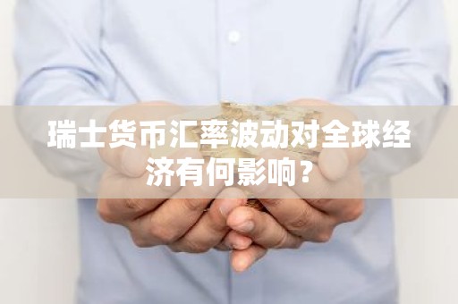 瑞士货币汇率波动对全球经济有何影响？