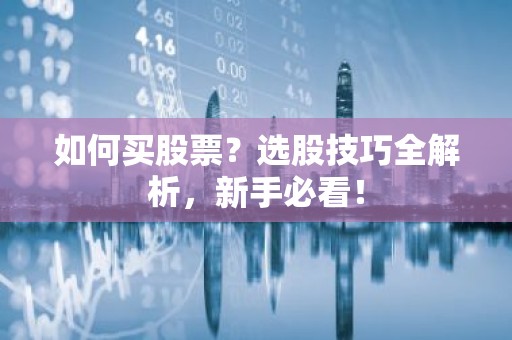 如何买股票？选股技巧全解析，新手必看！