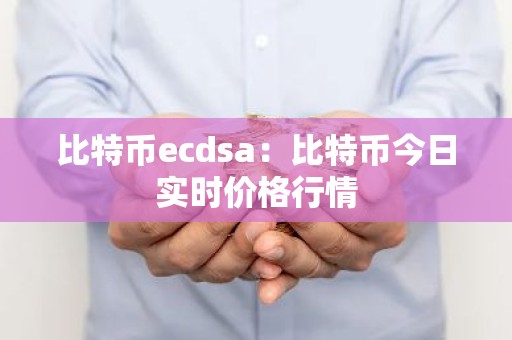 比特币ecdsa：比特币今日实时价格行情