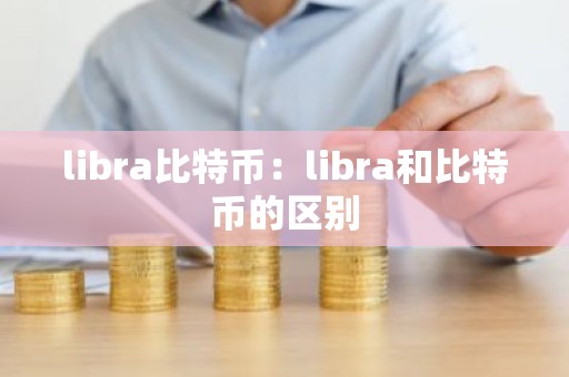 libra比特币：libra和比特币的区别