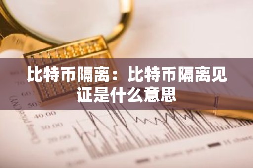 比特币隔离：比特币隔离见证是什么意思