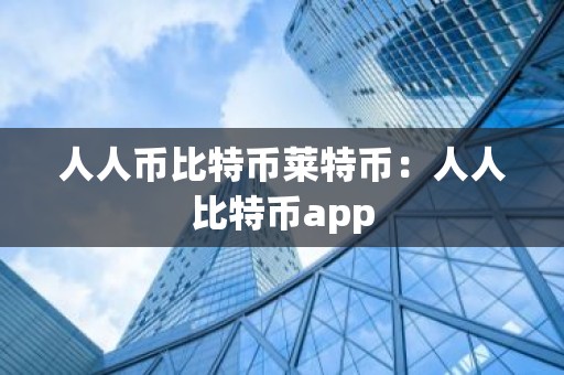 人人币比特币莱特币：人人比特币app