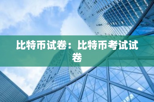 比特币试卷：比特币考试试卷