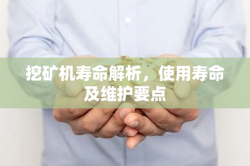挖矿机寿命解析，使用寿命及维护要点