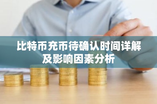 比特币充币待确认时间详解及影响因素分析