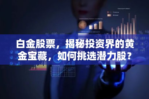 白金股票，揭秘投资界的黄金宝藏，如何挑选潜力股？