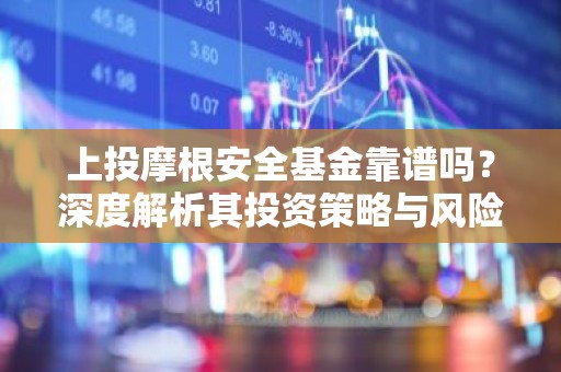 上投摩根安全基金靠谱吗？深度解析其投资策略与风险控制