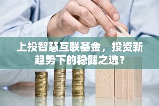 上投智慧互联基金，投资新趋势下的稳健之选？