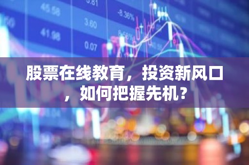 股票在线教育，投资新风口，如何把握先机？