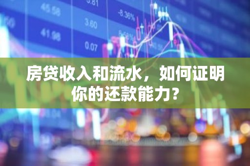 房贷收入和流水，如何证明你的还款能力？