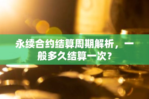 永续合约结算周期解析，一般多久结算一次？