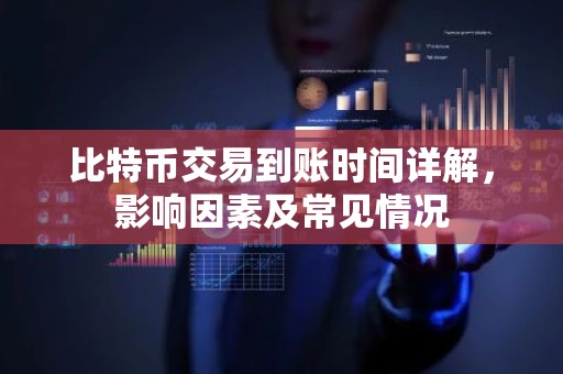 比特币交易到账时间详解，影响因素及常见情况