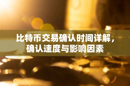 比特币交易确认时间详解，确认速度与影响因素