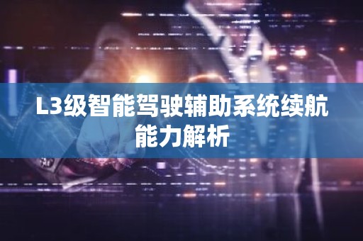 L3级智能驾驶辅助系统续航能力解析