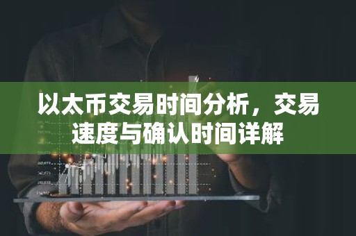 以太币交易时间分析，交易速度与确认时间详解