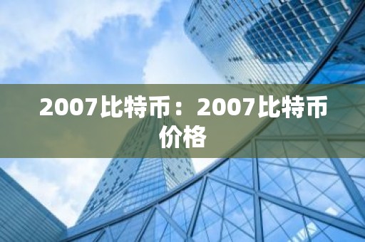 2007比特币：2007比特币价格