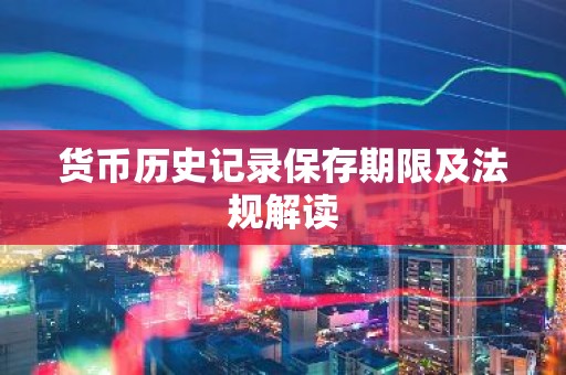 货币历史记录保存期限及法规解读