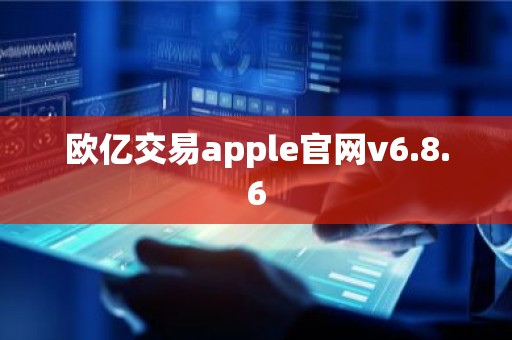 欧亿交易apple官网v6.8.6