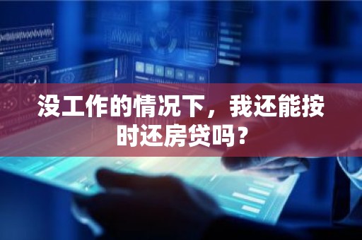 没工作的情况下，我还能按时还房贷吗？