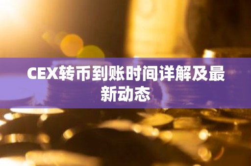 CEX转币到账时间详解及最新动态