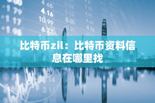 比特币zil：比特币资料信息在哪里找