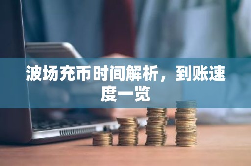 波场充币时间解析，到账速度一览