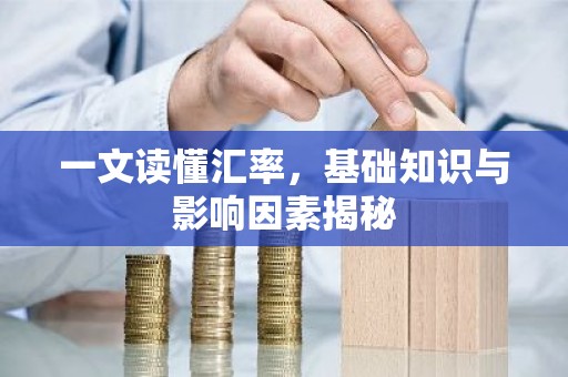 一文读懂汇率，基础知识与影响因素揭秘