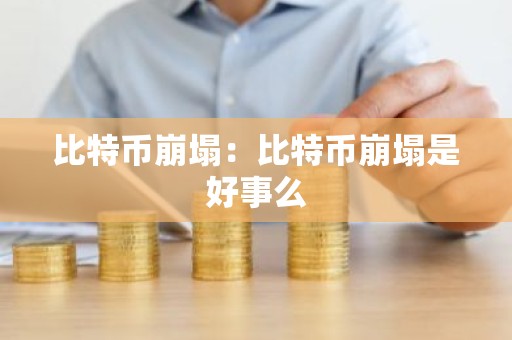 比特币崩塌：比特币崩塌是好事么