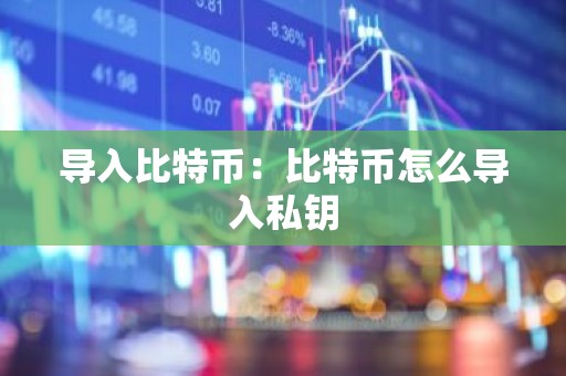 导入比特币：比特币怎么导入私钥