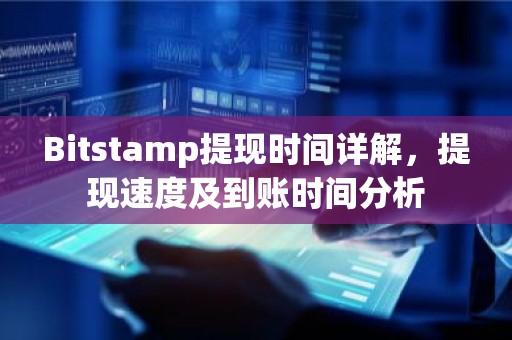 Bitstamp提现时间详解，提现速度及到账时间分析