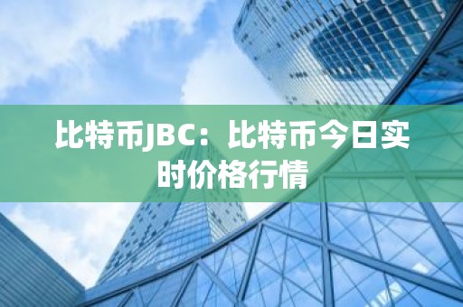 比特币JBC：比特币今日实时价格行情