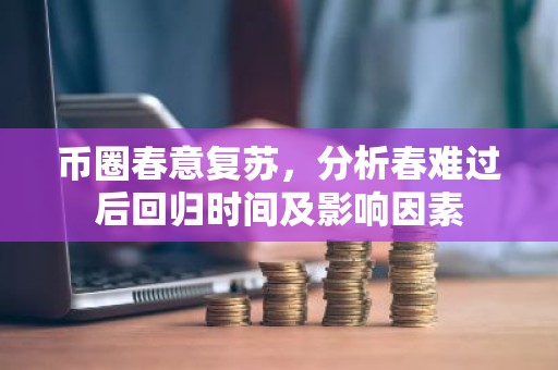 币圈春意复苏，分析春难过后回归时间及影响因素