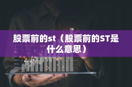 股票前的st（股票前的ST是什么意思）