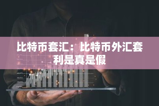 比特币套汇：比特币外汇套利是真是假