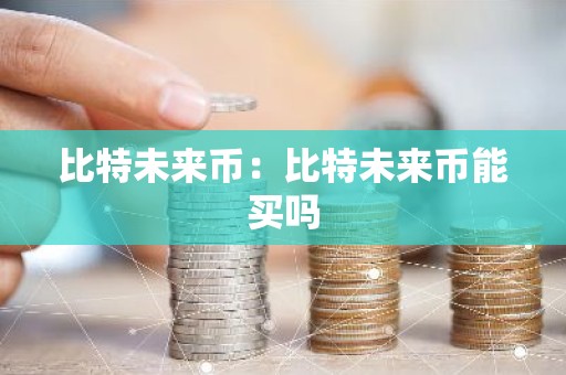 比特未来币：比特未来币能买吗