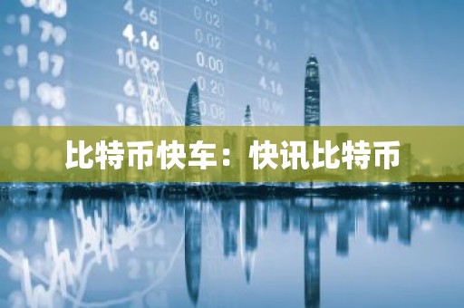 比特币快车：快讯比特币