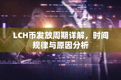 LCH币发放周期详解，时间规律与原因分析