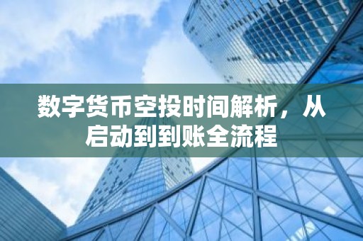 数字货币空投时间解析，从启动到到账全流程