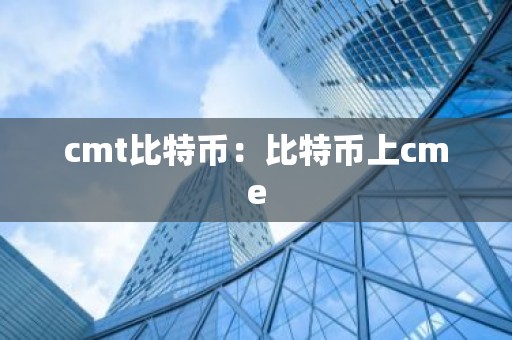 cmt比特币：比特币上cme