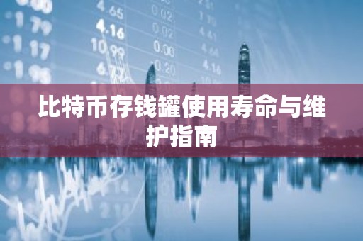 比特币存钱罐使用寿命与维护指南