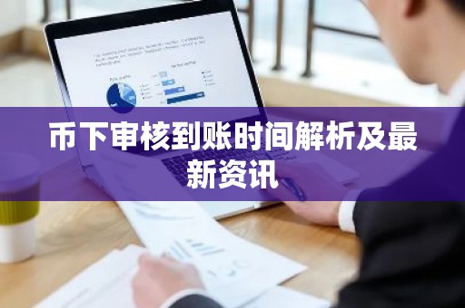 币下审核到账时间解析及最新资讯