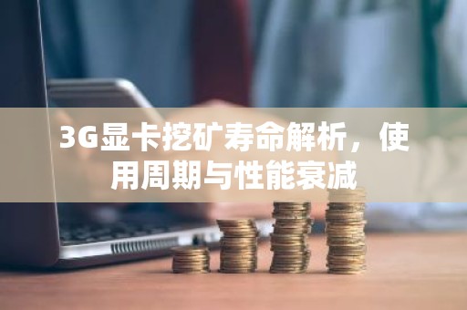 3G显卡挖矿寿命解析，使用周期与性能衰减